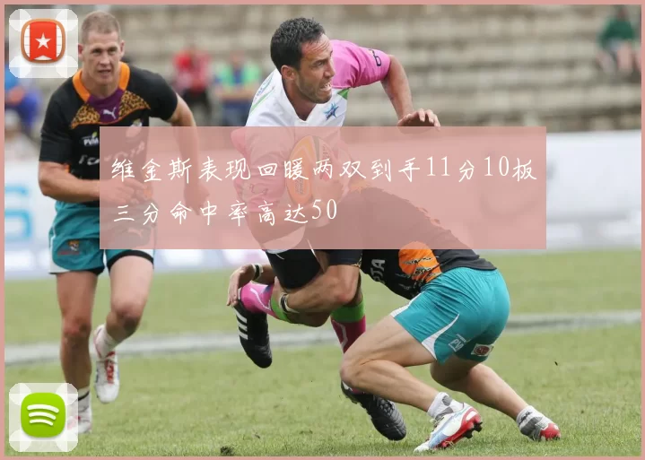 维金斯表现回暖两双到手11分10板三分命中率高达50