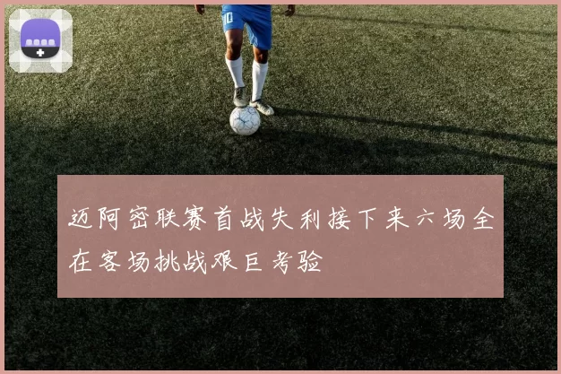 迈阿密联赛首战失利接下来六场全在客场挑战艰巨考验