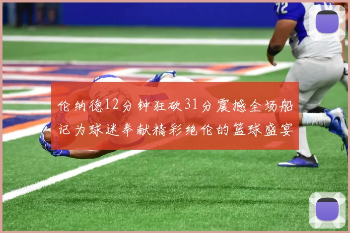 伦纳德12分钟狂砍31分震撼全场船记为球迷奉献精彩绝伦的篮球盛宴