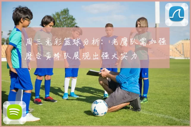 周三竞彩篮球分析：老鹰队需加强磨合黄蜂队展现出强大实力