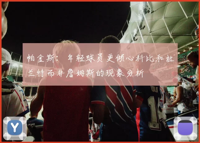 帕金斯：年轻球员更倾心科比和杜兰特而非詹姆斯的现象分析