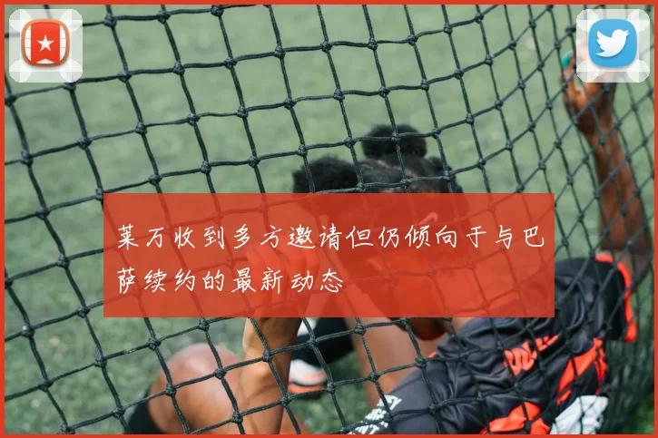 莱万收到多方邀请但仍倾向于与巴萨续约的最新动态
