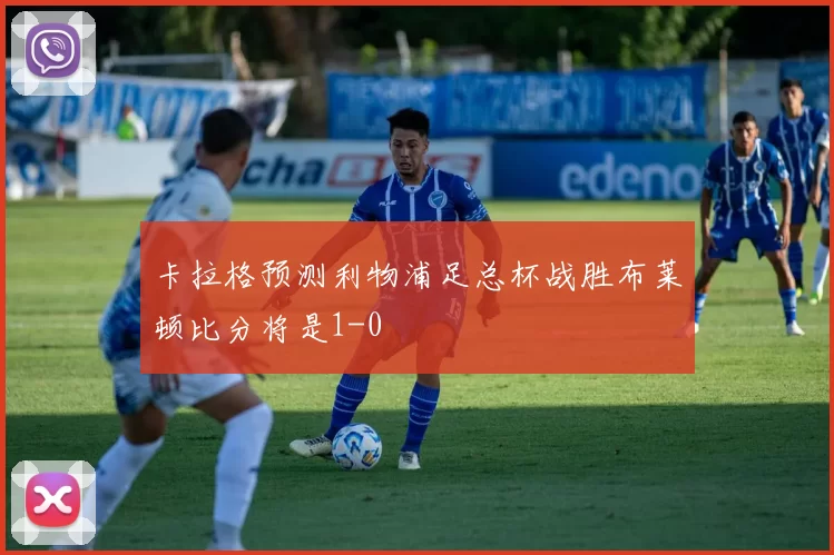 卡拉格预测利物浦足总杯战胜布莱顿比分将是1-0
