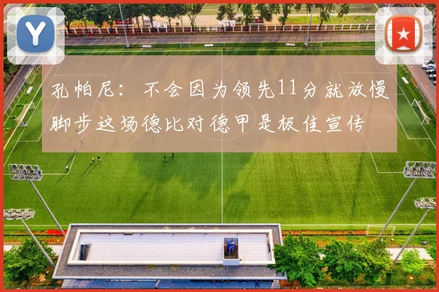 孔帕尼：不会因为领先11分就放慢脚步这场德比对德甲是极佳宣传