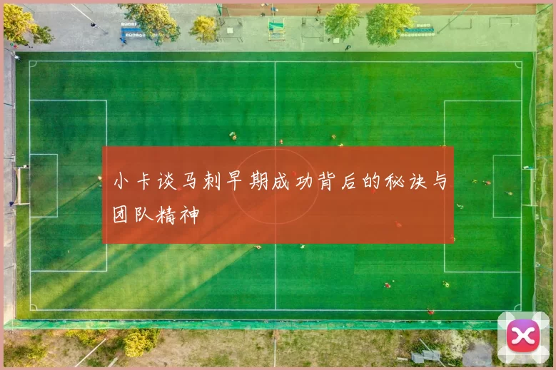 小卡谈马刺早期成功背后的秘诀与团队精神
