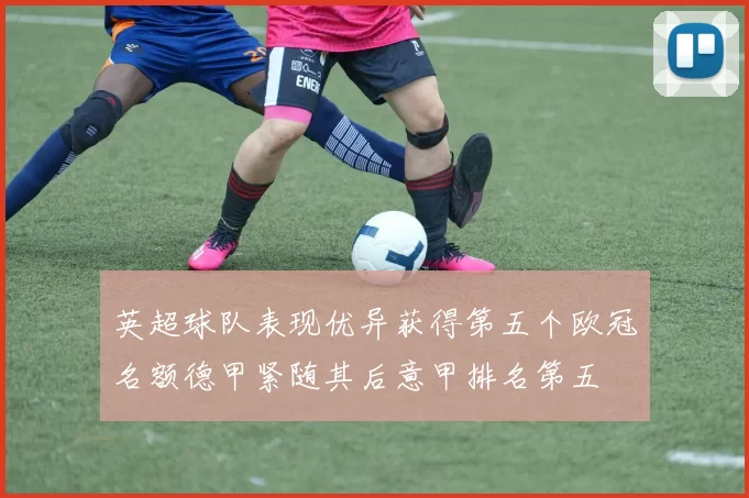 英超球队表现优异获得第五个欧冠名额德甲紧随其后意甲排名第五