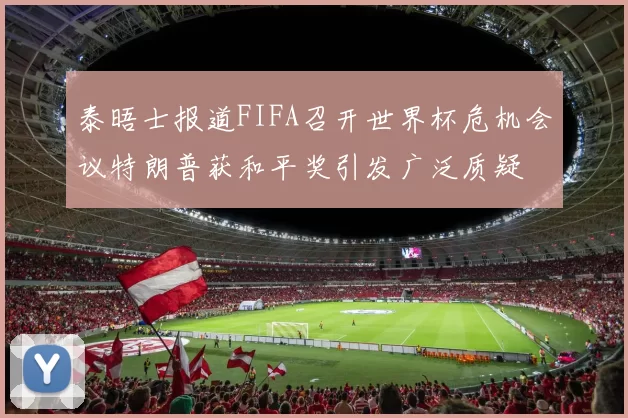 泰晤士报道FIFA召开世界杯危机会议特朗普获和平奖引发广泛质疑